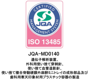ISO13485 JQA-MD0140 遺伝子解析装置、 外科用使い捨て穿刺針、 使い捨て血管造影針、 使い捨て複合脊髄硬膜外麻酔ミニトレイの成型部品及び 歯科用寒天印象材用プラスチック容器の製造